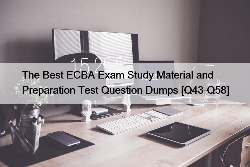 The Best ECBA Exam Study Material and Preparation Test Question Dumps [Q43-Q58]