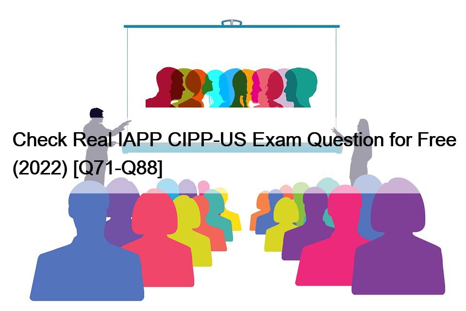 Check Real IAPP CIPP-US Exam Question for Free (2022) [Q71-Q88]
