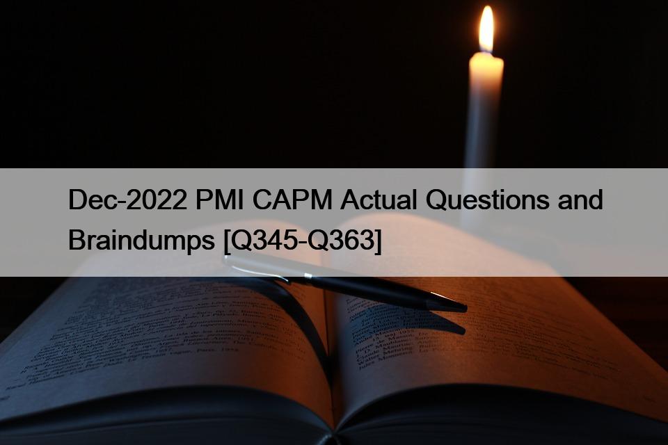 Dec-2022 PMI CAPM Actual Questions and Braindumps [Q345-Q363]