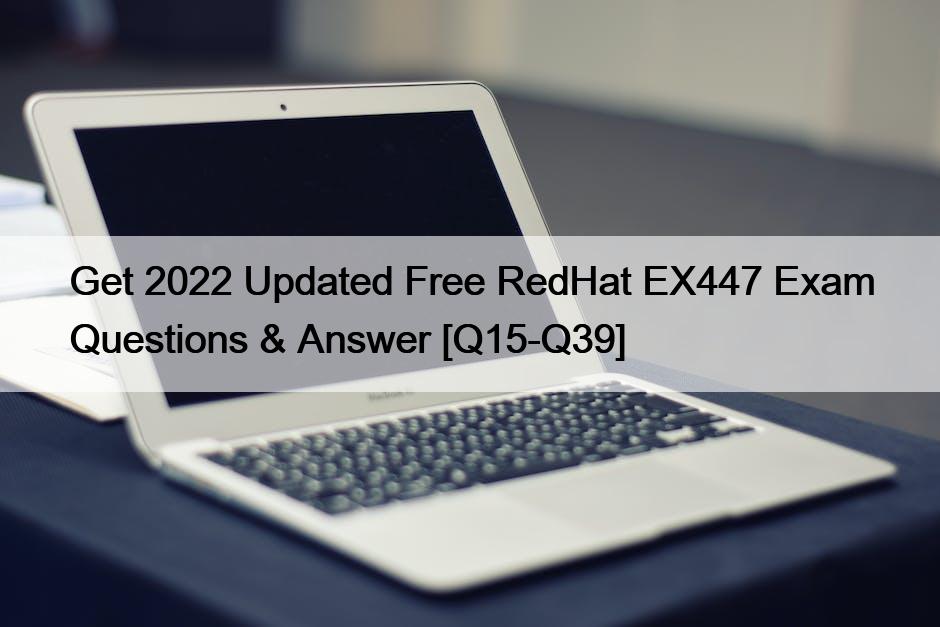 Get 2022 Updated Free RedHat EX447 Exam Questions & Answer [Q15-Q39]