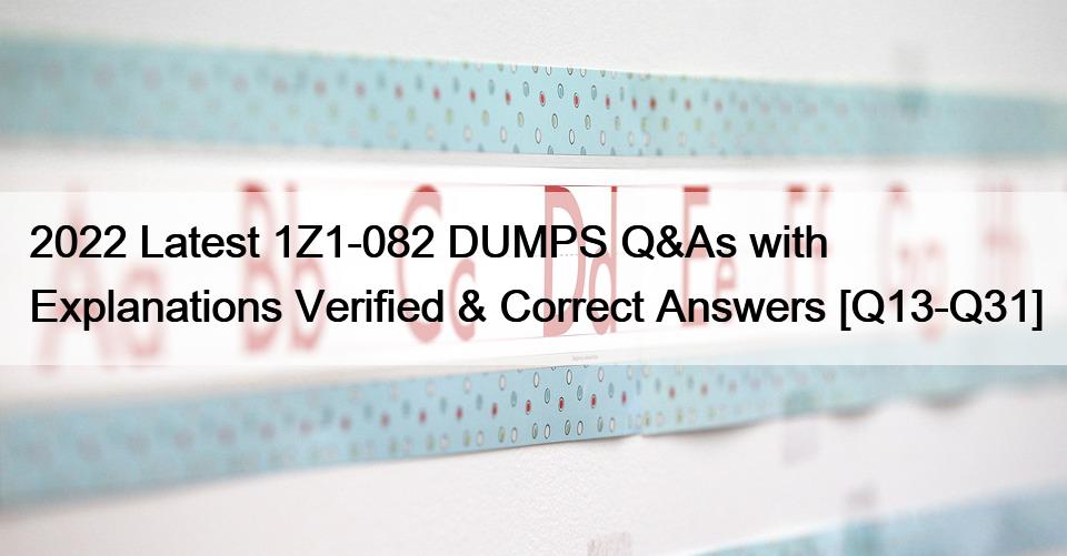 2022 Latest 1Z1-082 DUMPS Q&As with Explanations Verified & Correct Answers [Q13-Q31]