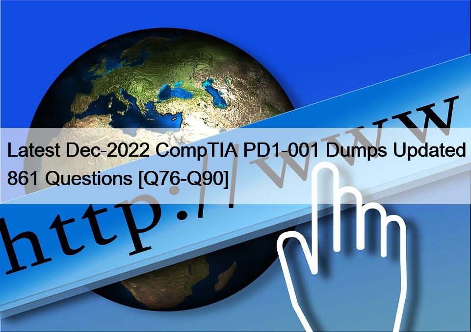 Latest Dec-2022 CompTIA PD1-001 Dumps Updated 861 Questions [Q76-Q90]