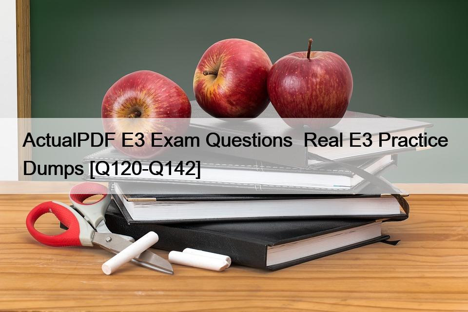 ActualPDF E3 Exam Questions  Real E3 Practice Dumps [Q120-Q142]