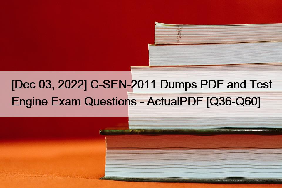 [Dec 03, 2022] C-SEN-2011 Dumps PDF and Test Engine Exam Questions – ActualPDF [Q36-Q60]