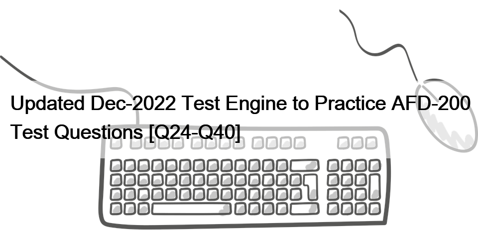 Updated Dec-2022 Test Engine to Practice AFD-200 Test Questions [Q24-Q40]