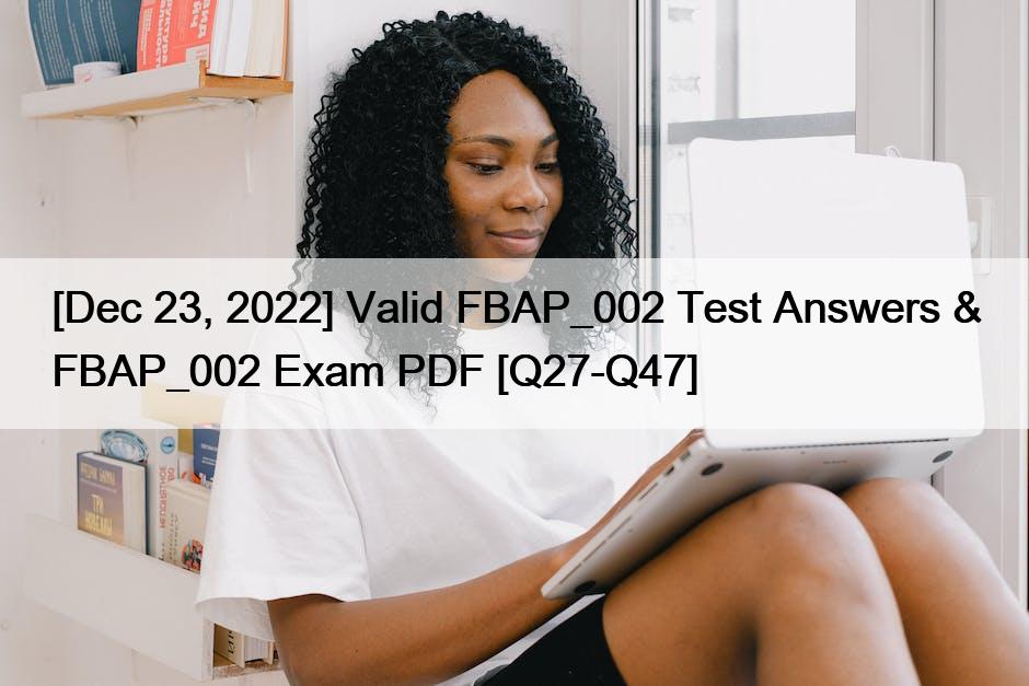 [Dec 23, 2022] Valid FBAP_002 Test Answers & FBAP_002 Exam PDF [Q27-Q47]