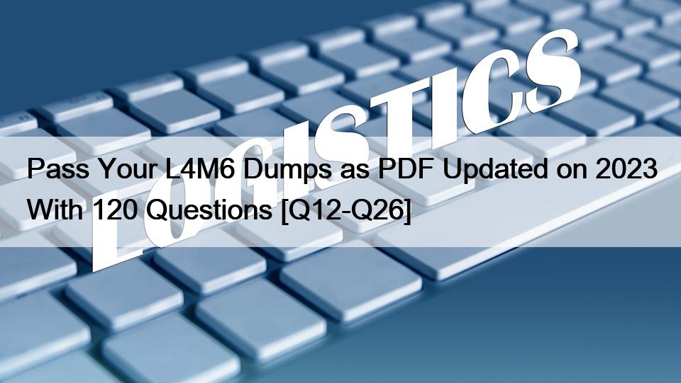 Pass Your L4M6 Dumps as PDF Updated on 2023 With 120 Questions [Q12-Q26]