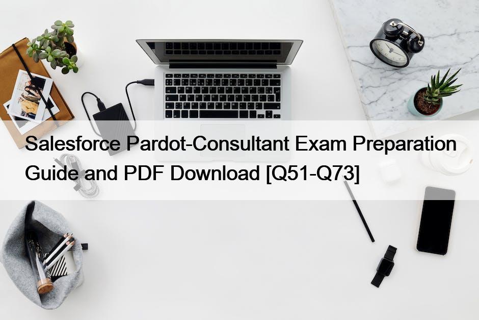 Salesforce Pardot-Consultant Exam Preparation Guide and PDF Download [Q51-Q73]
