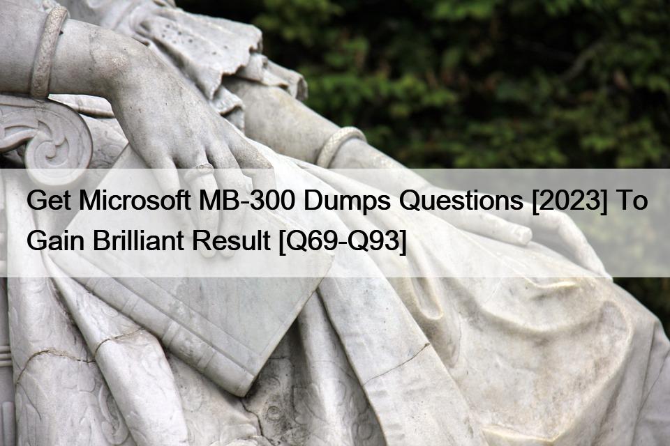 Get Microsoft MB-300 Dumps Questions [2023] To Gain Brilliant Result [Q69-Q93]