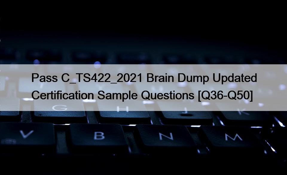 Pass C_TS422_2021 Brain Dump Updated Certification Sample Questions [Q36-Q50]