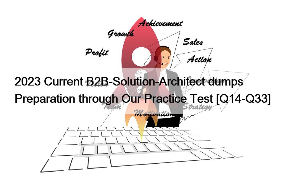 2023 Current B2B-Solution-Architect dumps Preparation through Our Practice Test [Q14-Q33]