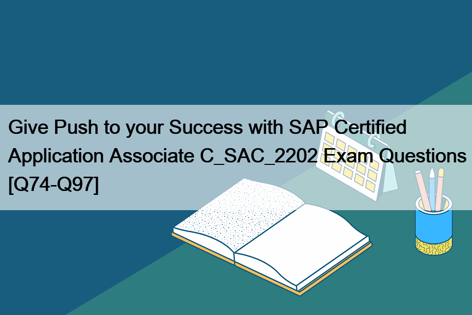 Give Push to your Success with SAP Certified Application Associate C_SAC_2202 Exam Questions [Q74-Q97]