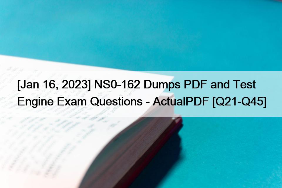 [Jan 16, 2023] NS0-162 Dumps PDF and Test Engine Exam Questions – ActualPDF [Q21-Q45]