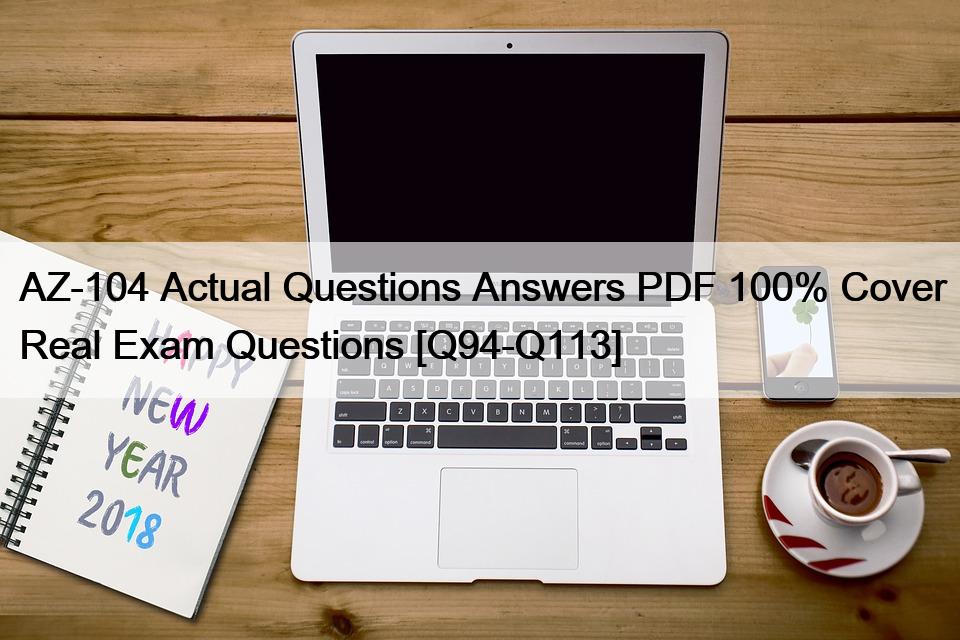 AZ-104 Actual Questions Answers PDF 100% Cover Real Exam Questions [Q94-Q113]