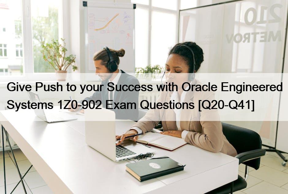 Give Push to your Success with Oracle Engineered Systems 1Z0-902 Exam Questions [Q20-Q41]
