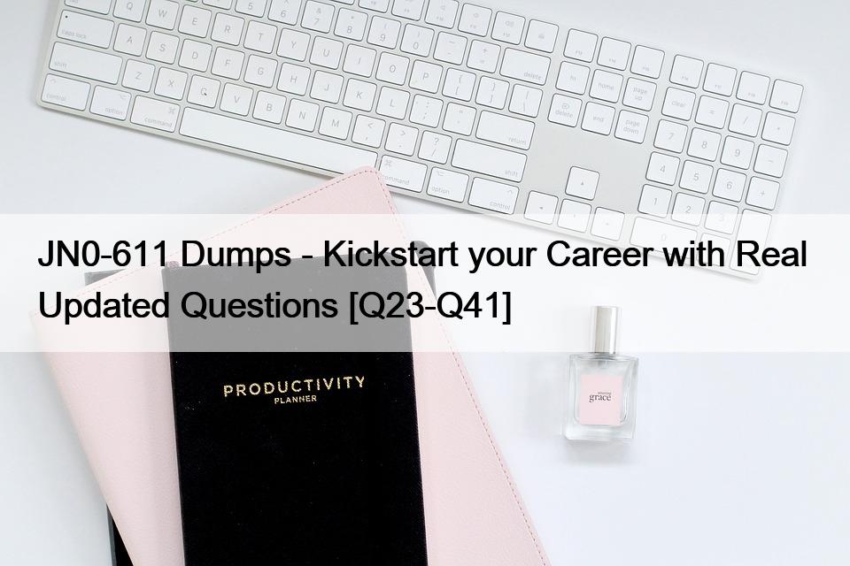 JN0-611 Dumps – Kickstart your Career with Real  Updated Questions [Q23-Q41]