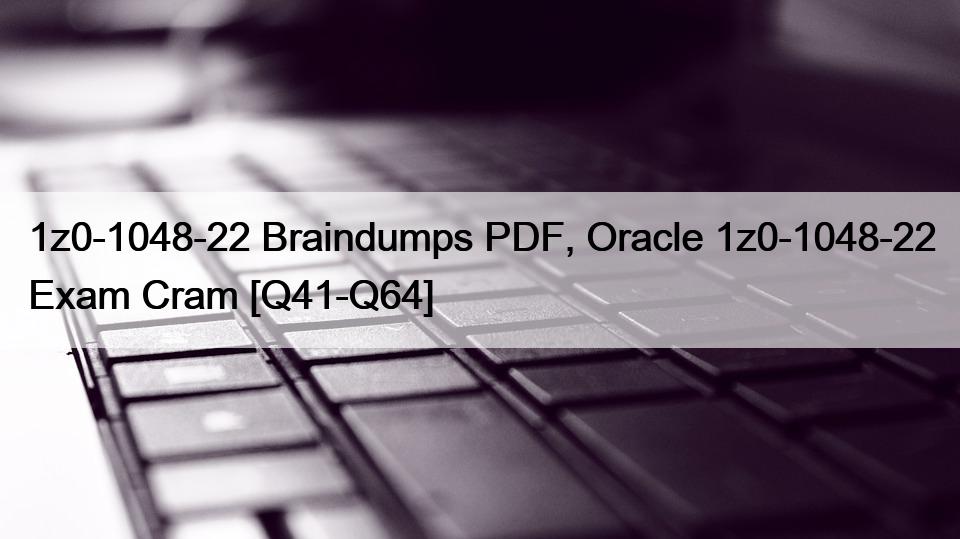 1z0-1048-22 Braindumps PDF, Oracle 1z0-1048-22 Exam Cram [Q41-Q64]