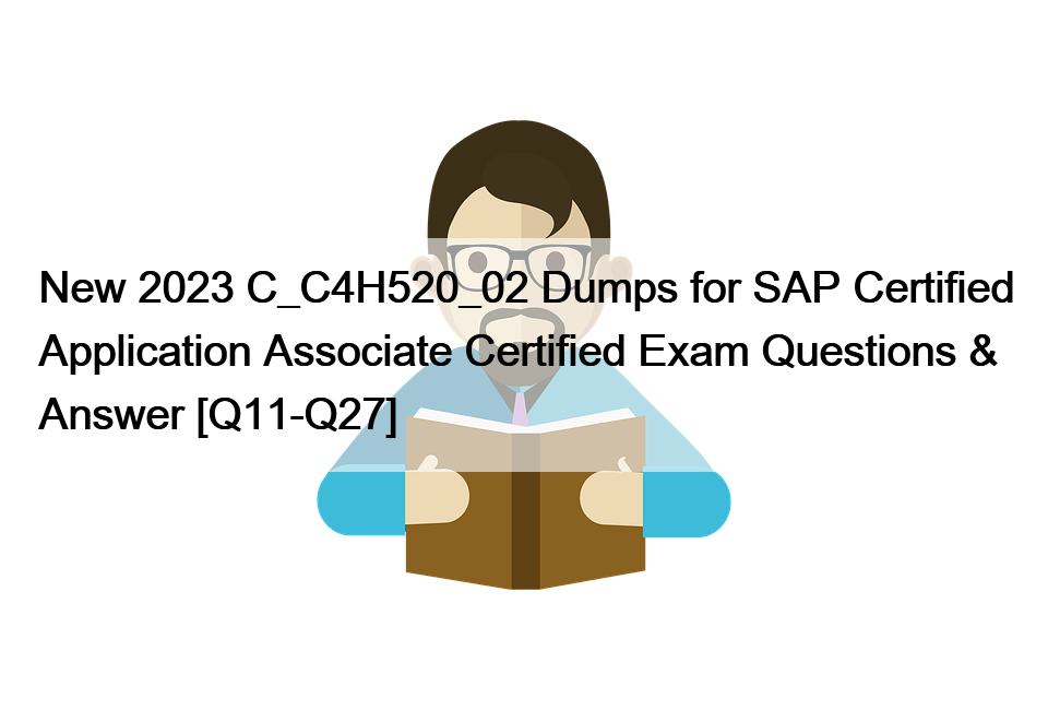 New 2023 C_C4H520_02 Dumps for SAP Certified Application Associate Certified Exam Questions & Answer [Q11-Q27]