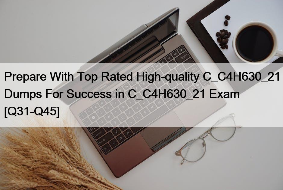 Prepare With Top Rated High-quality C_C4H630_21 Dumps For Success in C_C4H630_21 Exam [Q31-Q45]