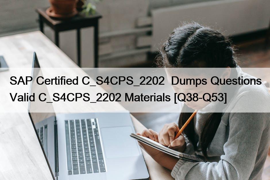 SAP Certified C_S4CPS_2202  Dumps Questions Valid C_S4CPS_2202 Materials [Q38-Q53]