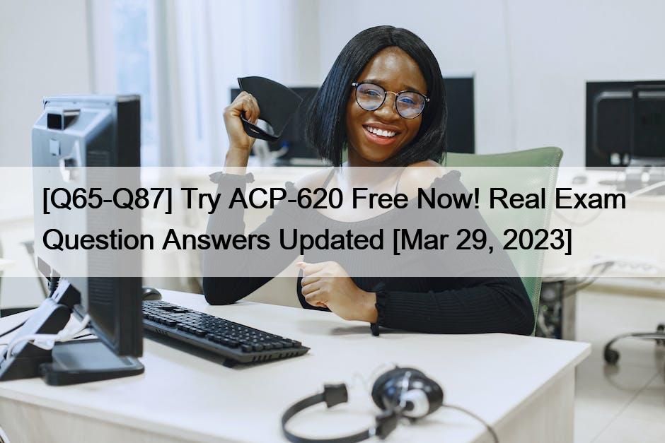 [Q65-Q87] Try ACP-620 Free Now! Real Exam Question Answers Updated [Mar 29, 2023]