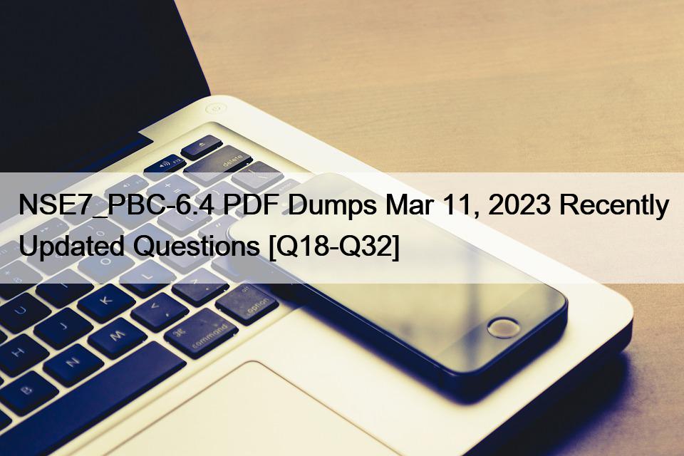 NSE7_PBC-6.4 PDF Dumps Mar 11, 2023 Recently Updated Questions [Q18-Q32]