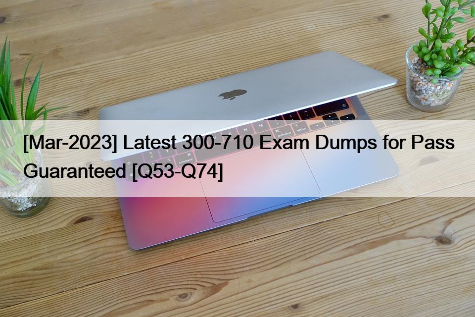 [Mar-2023] Latest 300-710 Exam Dumps for Pass Guaranteed [Q53-Q74]