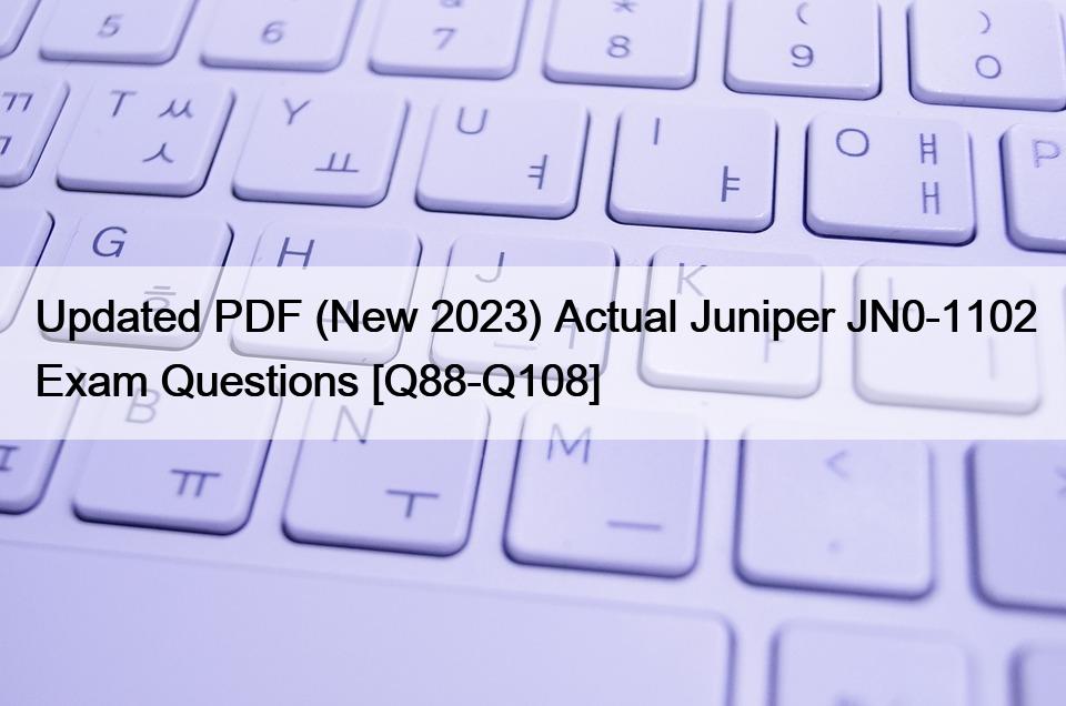 Updated PDF (New 2023) Actual Juniper JN0-1102 Exam Questions [Q88-Q108]