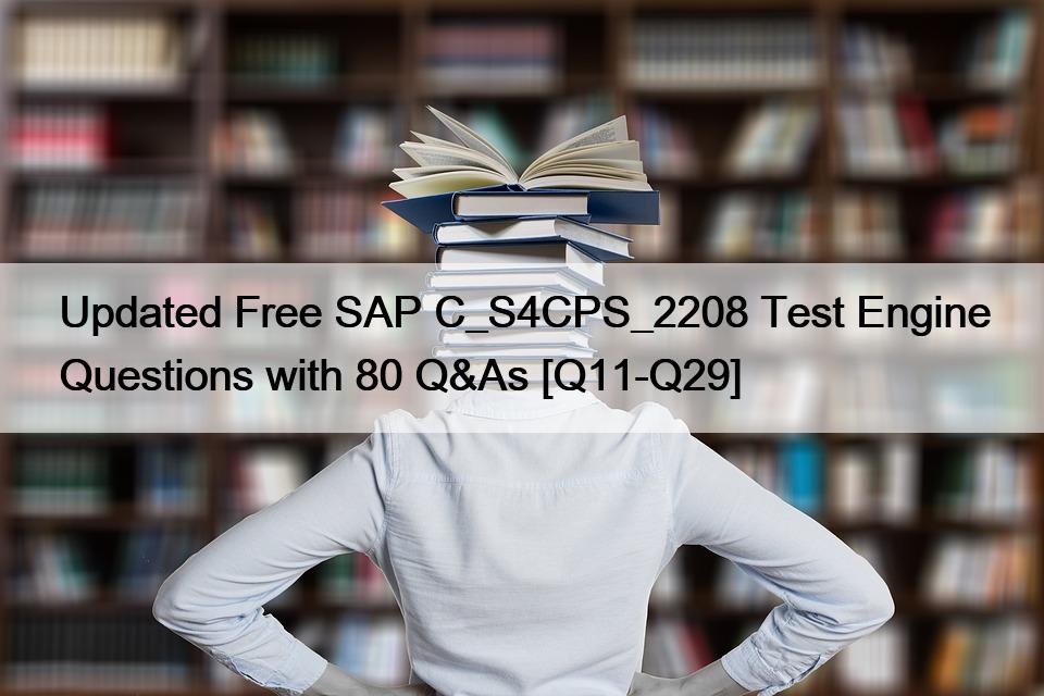 Updated Free SAP C_S4CPS_2208 Test Engine Questions with 80 Q&As [Q11-Q29]