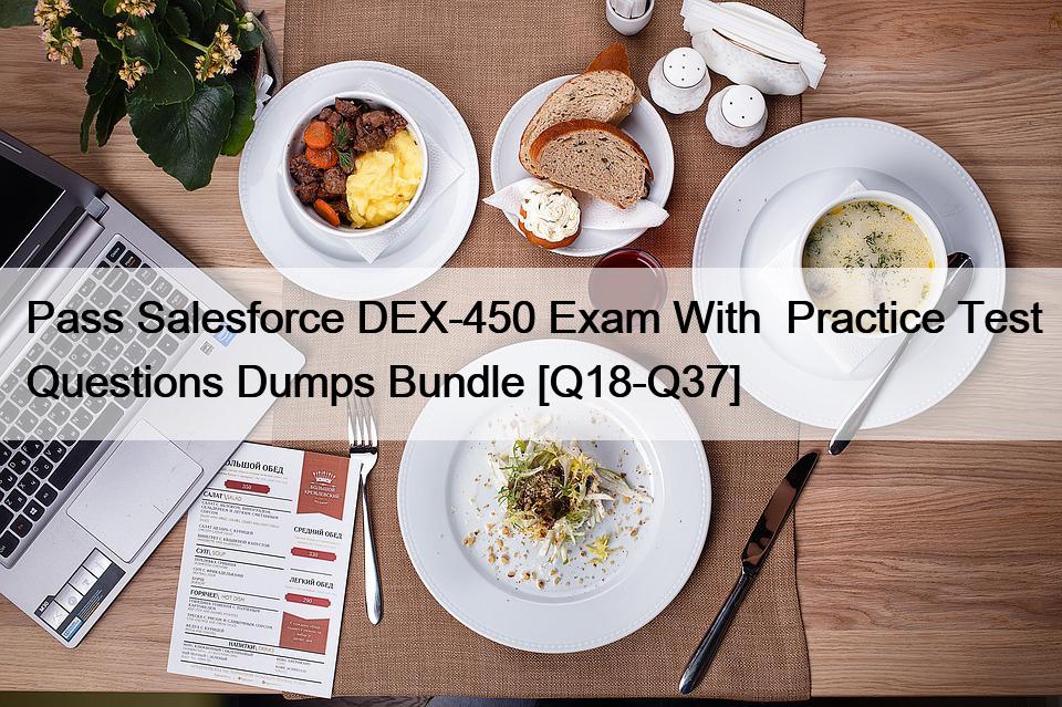 Pass Salesforce DEX-450 Exam With  Practice Test Questions Dumps Bundle [Q18-Q37]