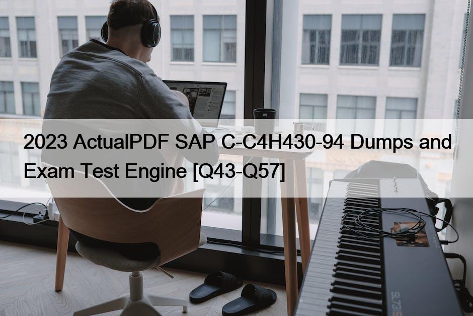 2023 ActualPDF SAP C-C4H430-94 Dumps and Exam Test Engine [Q43-Q57]