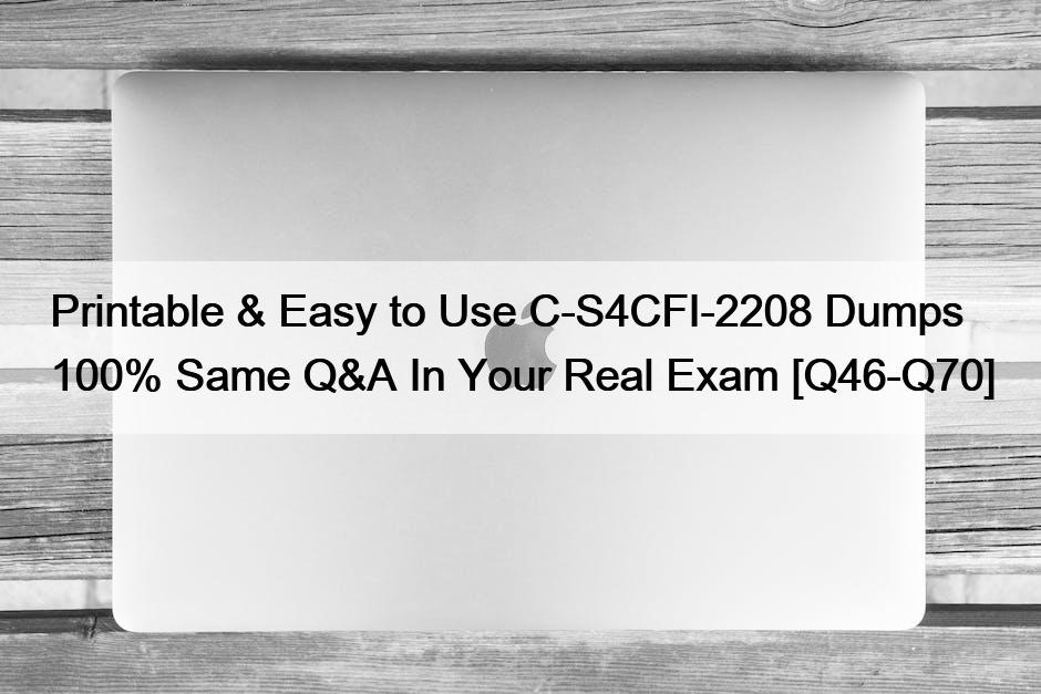 Printable & Easy to Use C-S4CFI-2208 Dumps 100% Same Q&A In Your Real Exam [Q46-Q70]