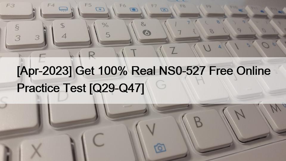[Apr-2023] Get 100% Real NS0-527 Free Online Practice Test [Q29-Q47]
