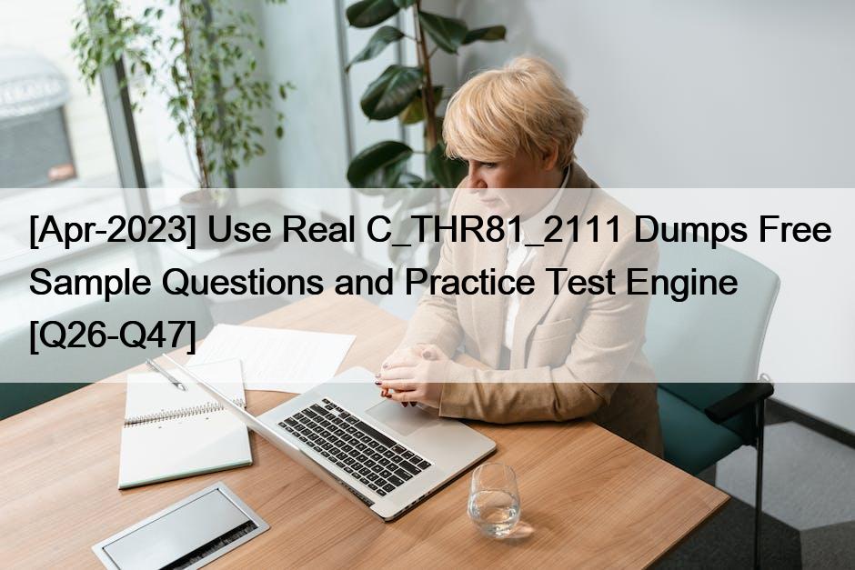 [Apr-2023] Use Real C_THR81_2111 Dumps Free Sample Questions and Practice Test Engine [Q26-Q47]