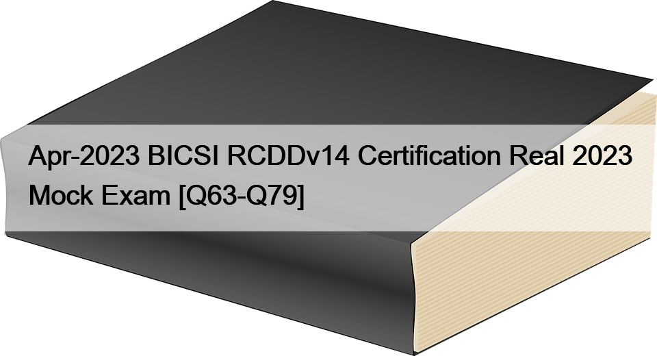 Apr-2023 BICSI RCDDv14 Certification Real 2023 Mock Exam [Q63-Q79]