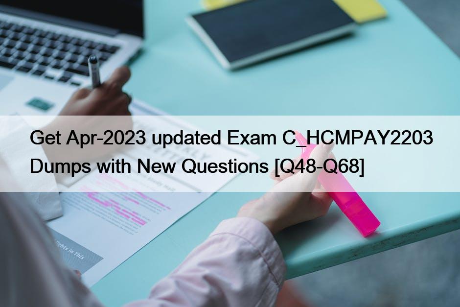 Get Apr-2023 updated Exam C_HCMPAY2203 Dumps with New Questions [Q48-Q68]