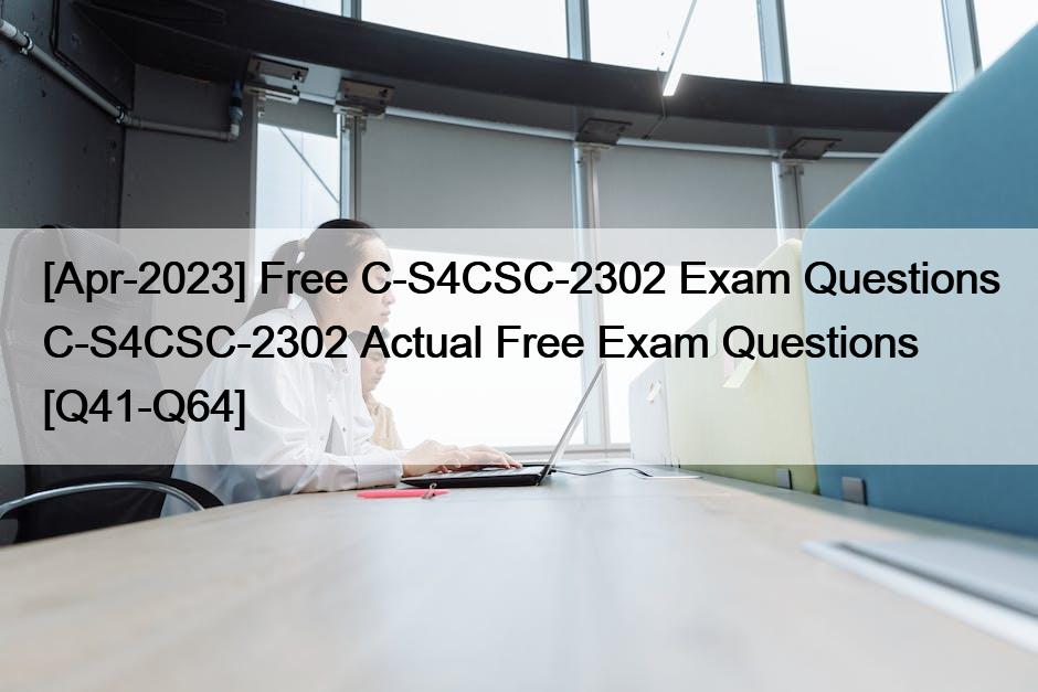 [Apr-2023] Free C-S4CSC-2302 Exam Questions C-S4CSC-2302 Actual Free Exam Questions [Q41-Q64]