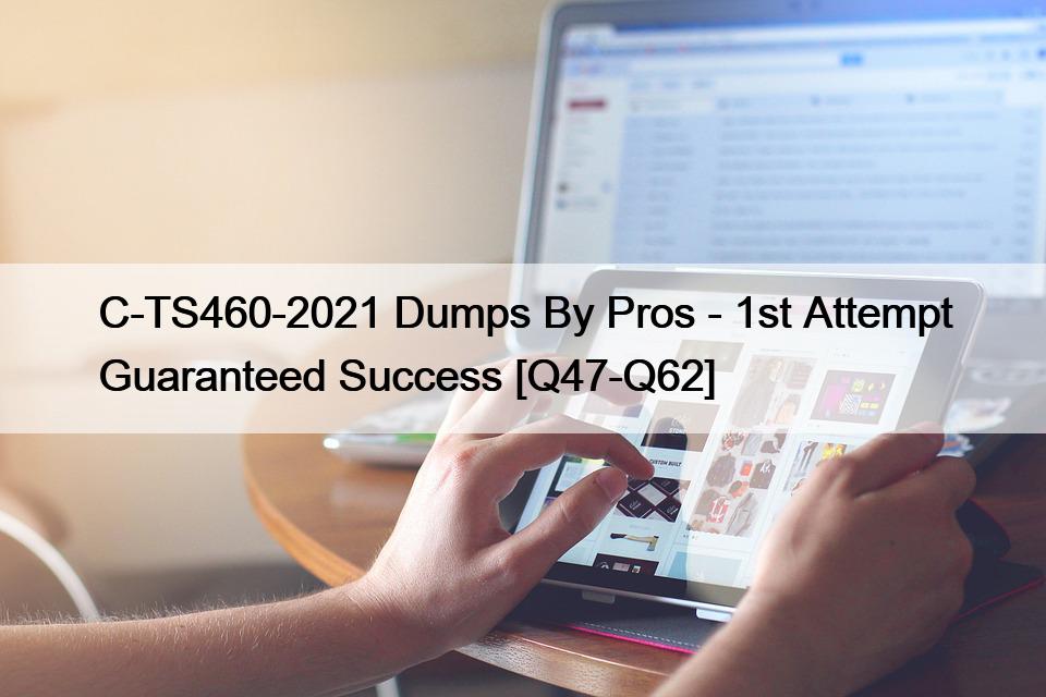 C-TS460-2021 Dumps By Pros – 1st Attempt Guaranteed Success [Q47-Q62]