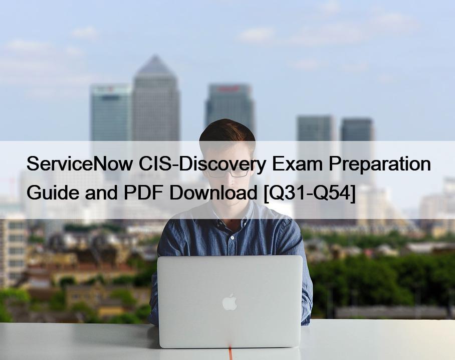 ServiceNow CIS-Discovery Exam Preparation Guide and PDF Download [Q31-Q54]