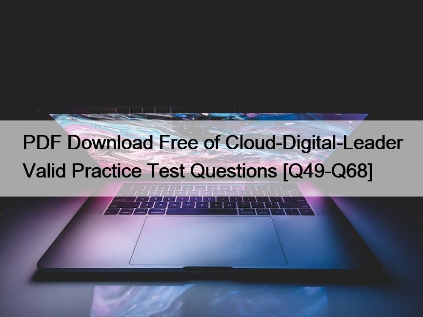 PDF Download Free of Cloud-Digital-Leader Valid Practice Test Questions [Q49-Q68]