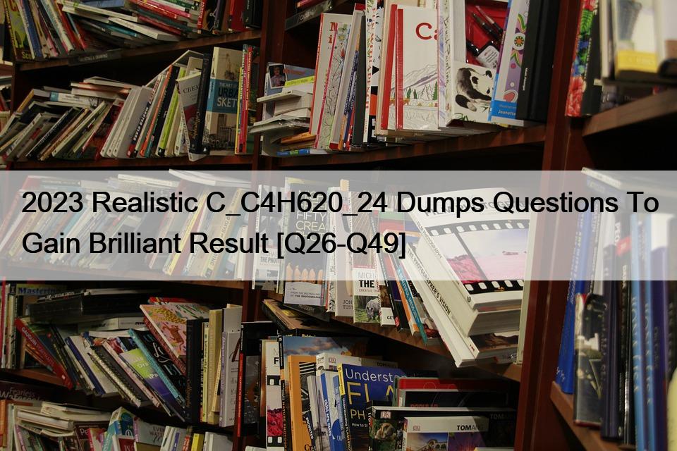 2023 Realistic C_C4H620_24 Dumps Questions To Gain Brilliant Result [Q26-Q49]