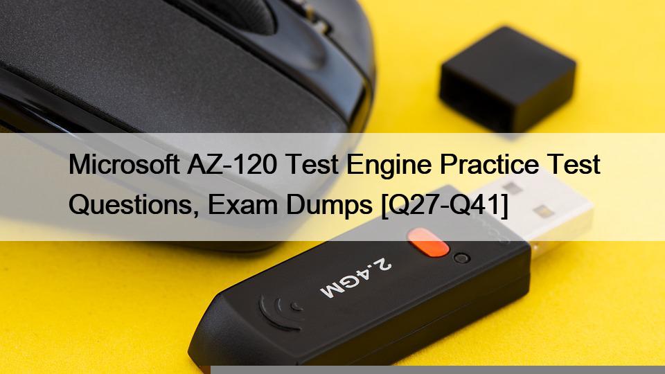 Microsoft AZ-120 Test Engine Practice Test Questions, Exam Dumps [Q27-Q41]