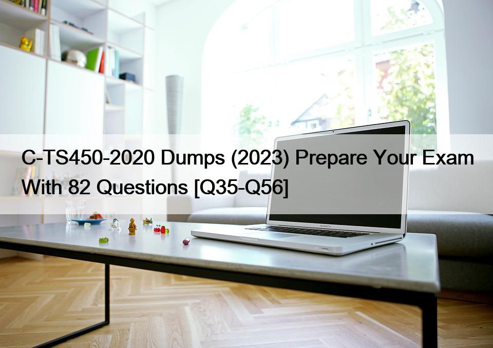 C-TS450-2020 Dumps (2023) Prepare Your Exam With 82 Questions [Q35-Q56]