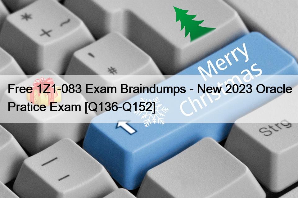 Free 1Z1-083 Exam Braindumps – New 2023 Oracle Pratice Exam [Q136-Q152]