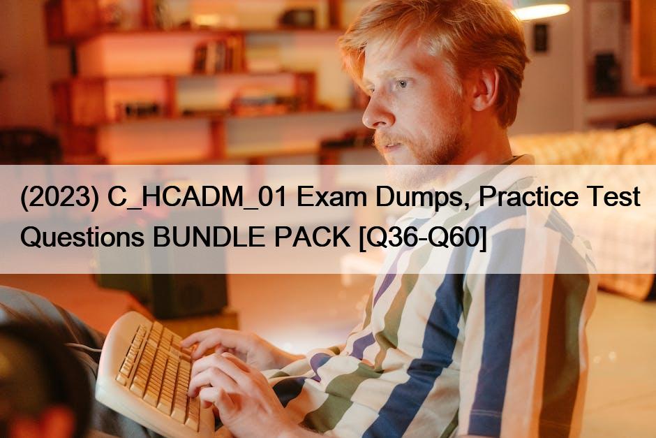 (2023) C_HCADM_01 Exam Dumps, Practice Test Questions BUNDLE PACK [Q36-Q60]