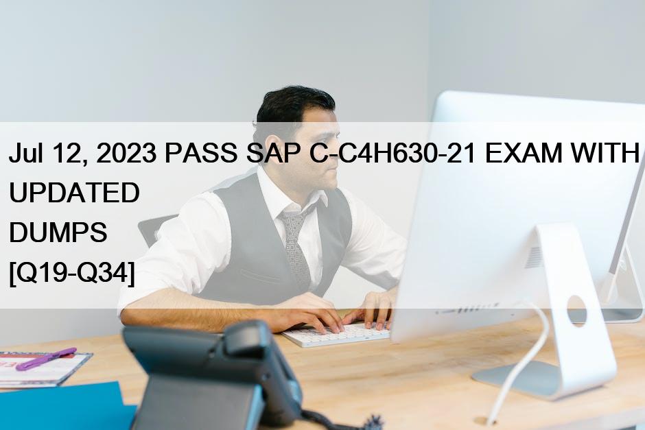 Jul 12, 2023 PASS SAP C-C4H630-21 EXAM WITH UPDATED DUMPS [Q19-Q34]