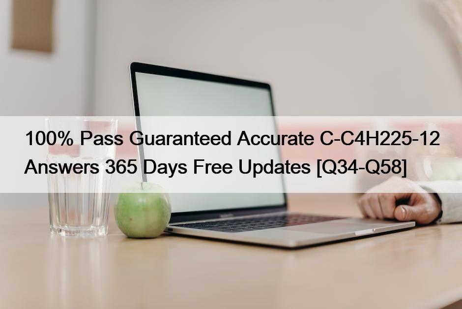 100% Pass Guaranteed Accurate C-C4H225-12 Answers 365 Days Free Updates [Q34-Q58]