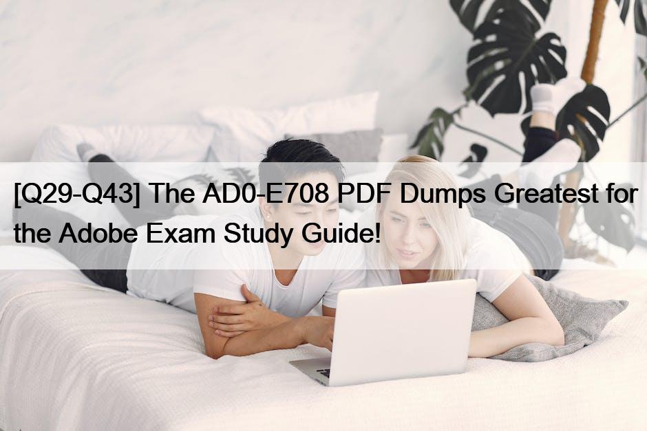 [Q29-Q43] The AD0-E708 PDF Dumps Greatest for the Adobe Exam Study Guide!