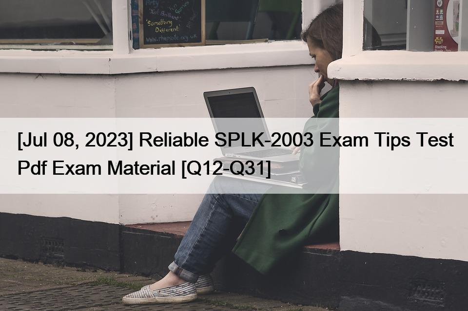 [Jul 08, 2023] Reliable SPLK-2003 Exam Tips Test Pdf Exam Material [Q12-Q31]