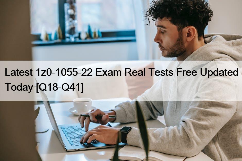 Latest 1z0-1055-22 Exam Real Tests Free Updated Today [Q18-Q41]